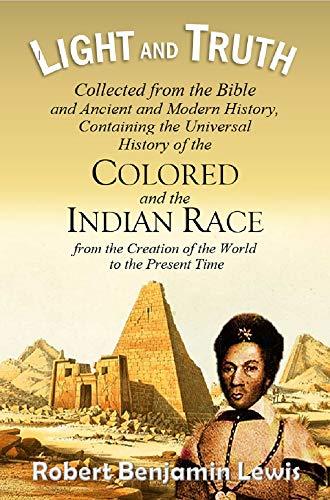 Light and Truth; Collected from the Bible and Ancient and Modern History, Containing the Universal History of the Colored and the Indian Race, from the Creation of the World to the Present Time